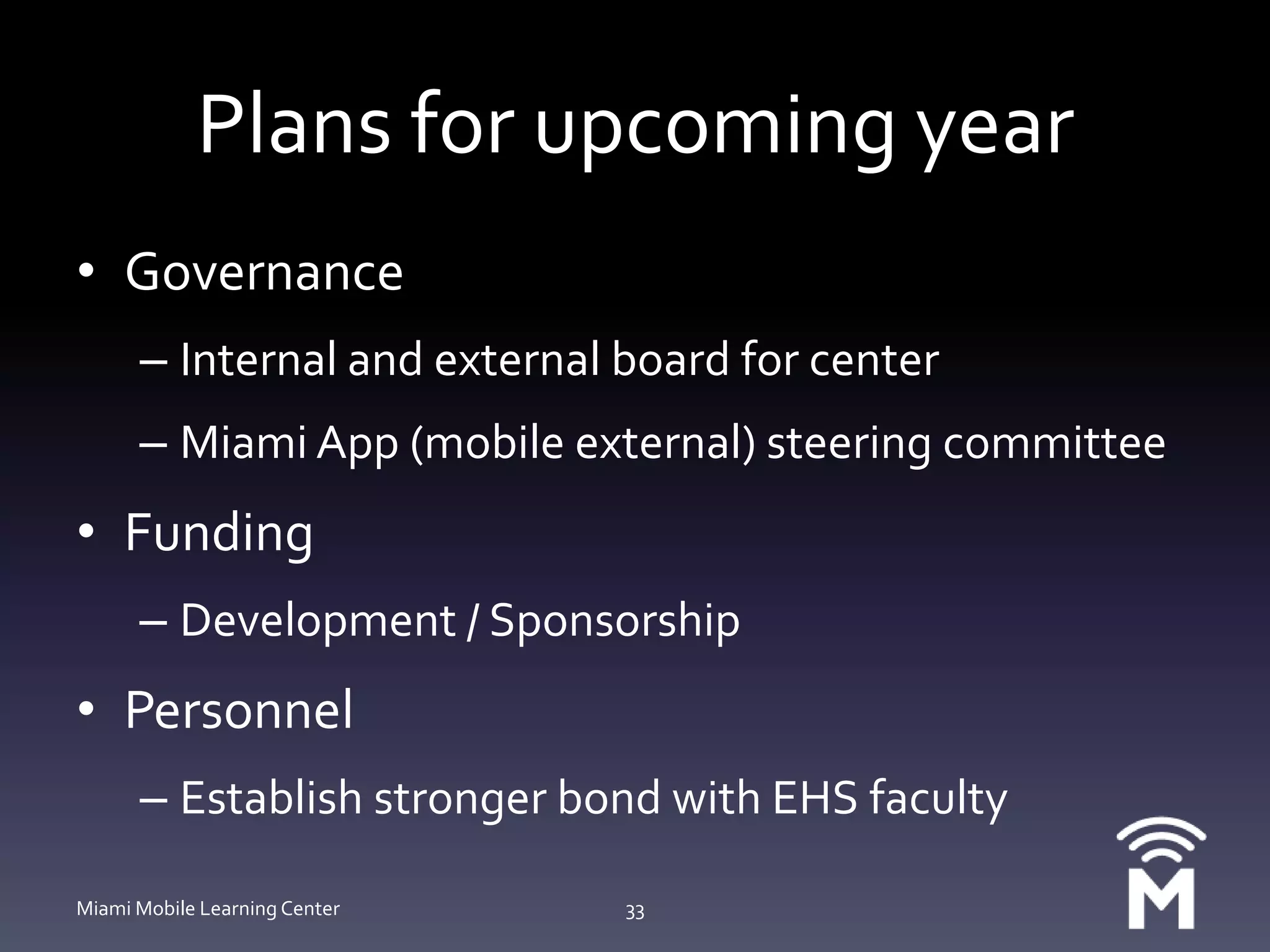 Funding SummaryITS ($35K)Graduate Assistant AY 10-11 ($25K)Summer Salary ($10K)Software ($1K)AIMS ($15K)AIMS GrantSEAS ($15K)1 Course Release in F’10Project and Equipment Funding (~$40K)Student Tech Fee ($18K)University Communications ($5K)EHS ($3K)Alumni Office ($3.5K)Procter & Gamble ($10K)MUITDC ($3K)Miami Mobile Learning Center32