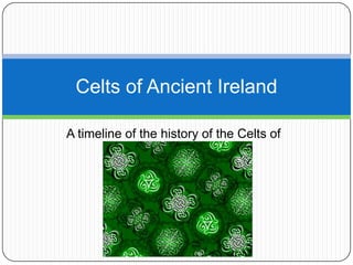 A timeline of the history of the Celts of Ireland Celts of Ancient Ireland  