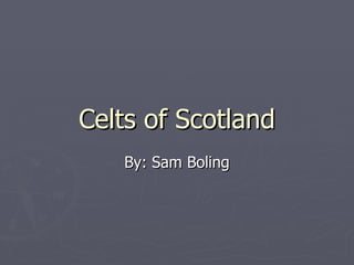 Celts of Scotland By: Sam Boling 
