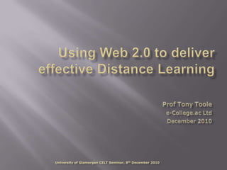 Using Web 2.0 to deliver effective Distance Learning Prof Tony Toole e-College.ac Ltd December 2010 University of Glamorgan CELT Seminar, 8th December 2010 