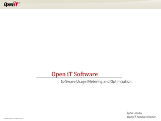 Open iT Software
                                                Software Usage Metering and Optimization




                                                                                     John Hovda
Copyright OpeniT, Inc. All rights reserved
                                                                                     OpeniT Product Owner
 