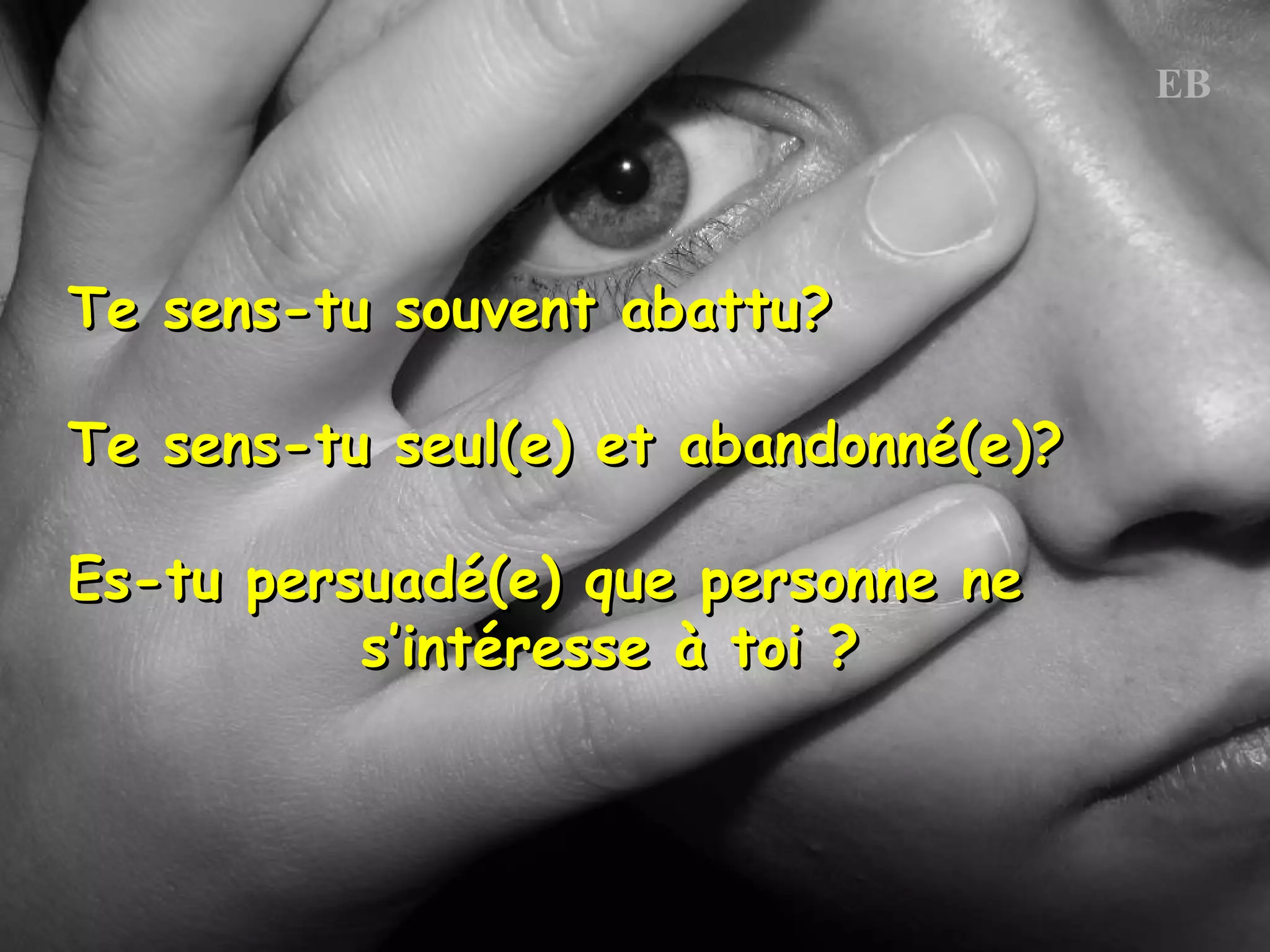 Te sens-tu souvent abattu? Te sens-tu seul(e) et abandonné(e)? Es-tu persuadé(e) que personne ne s’intéresse à toi ?