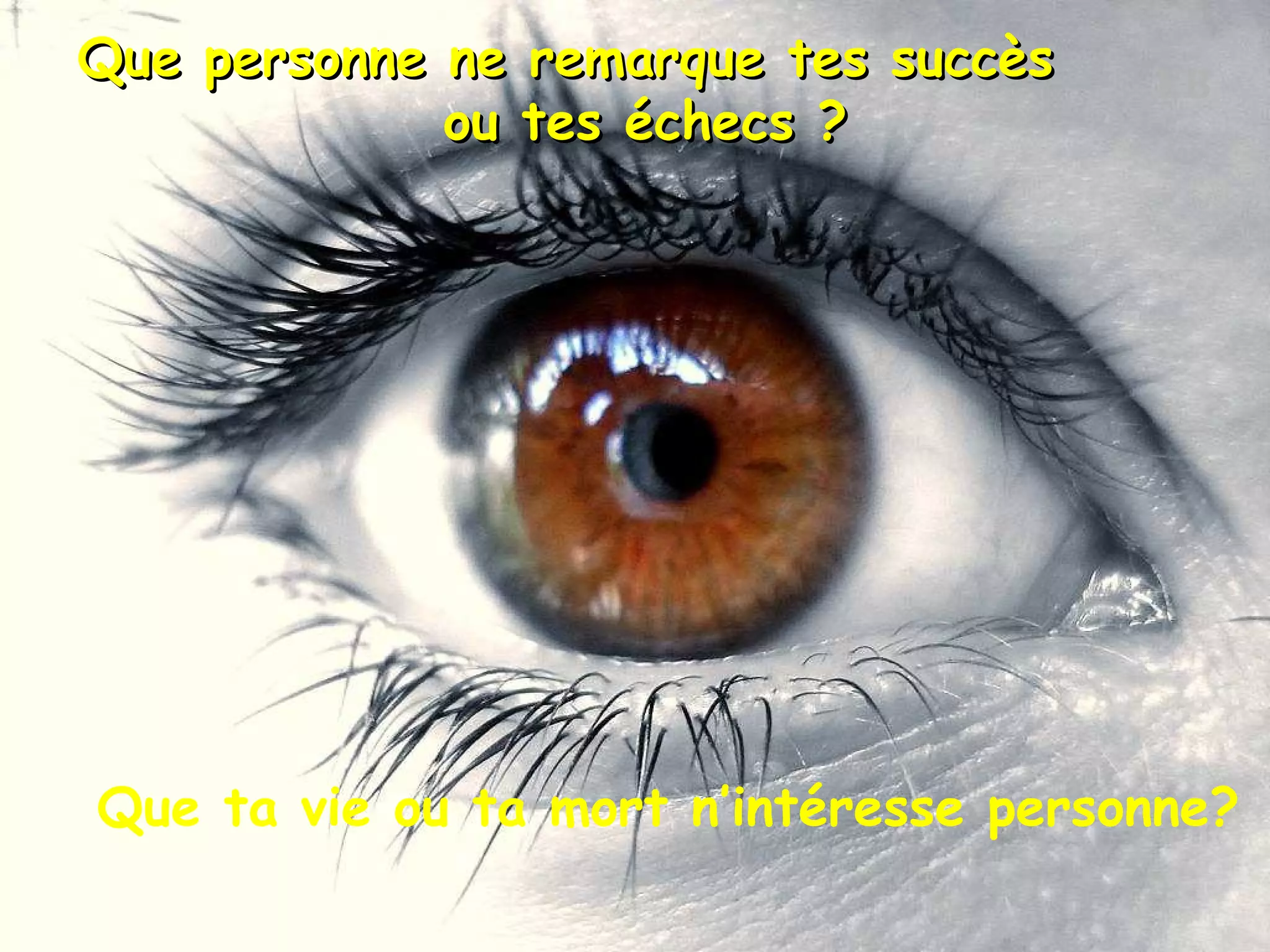 Que personne ne remarque tes succès ou tes échecs ? Que ta vie ou ta mort n’intéresse personne?