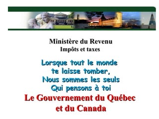 Lorsque tout le monde  te laisse tomber, Nous sommes les seuls Qui pensons à toi Le Gouvernement du Québec  et du Canada Ministère du Revenu Impôts et taxes  