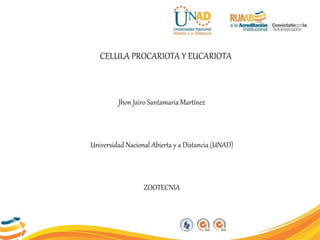 CELULA PROCARIOTA Y EUCARIOTA
Jhon Jairo Santamaria Martínez
Universidad Nacional Abierta y a Distancia (UNAD)
ZOOTECNIA
 