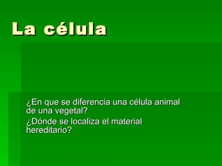 La célula



 ¿En que se diferencia una célula animal
 de una vegetal?
 ¿Dónde se localiza el material
 hereditario?
 