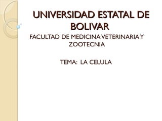 UNIVERSIDAD ESTATAL DEUNIVERSIDAD ESTATAL DE
BOLIVARBOLIVAR
FACULTAD DE MEDICINAVETERINARIAY
ZOOTECNIA
TEMA: LA CELULA
 