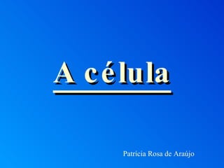 A célula Patrícia Rosa de Araújo 