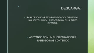 z
DESCARGA.
 PARA DESCARGAR ESTA PRESENTACION DIRIJETE AL
SIGUIENTE LINK EN LA DESCRIPCION EN LA PARTE
INFERIOR..
 APOYANOS CON UN CLICK PARA SEGUIR
SUBIENDO MAS CONTENIDO
 