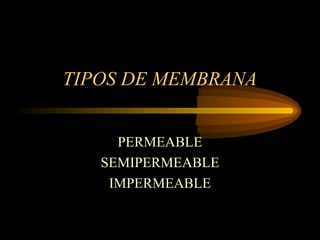 TIPOS DE MEMBRANA
PERMEABLE
SEMIPERMEABLE
IMPERMEABLE
 