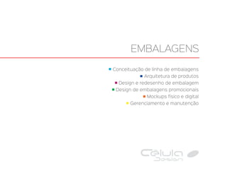 Conceituação de linha de embalagens
Arquitetura de produtos
Design e redesenho de embalagem
Design de embalagens promocionais
Mockups físico e digital
Gerenciamento e manutenção
EMBALAGENS
 