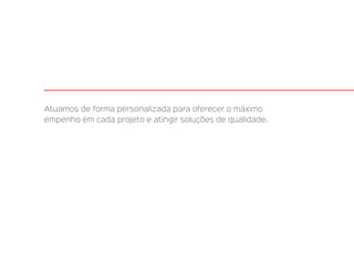 Atuamos de forma personalizada para oferecer o máximo
empenho em cada projeto e atingir soluções de qualidade.
 
