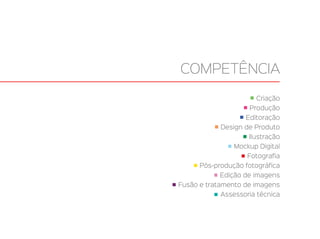 Criação
Produção
Editoração
Design de Produto
Ilustração
Mockup Digital
Fotografia
Pós-produção fotográfica
Edição de imagens
Fusão e tratamento de imagens
Assessoria técnica
COMPETÊNCIA
 