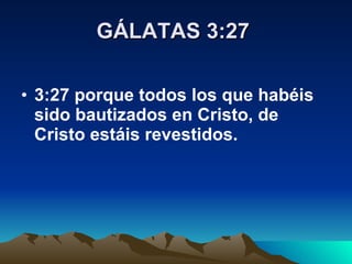 GÁLATAS 3:27   3:27 porque todos los que habéis sido bautizados en Cristo, de Cristo estáis revestidos.   