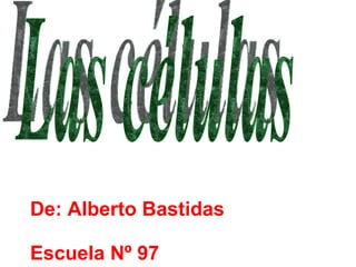 Las células De: Alberto Bastidas Escuela Nº 97   