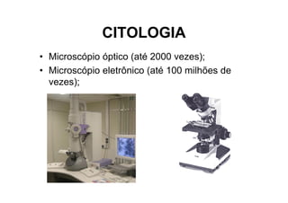 CITOLOGIA
• Microscópio óptico (até 2000 vezes);
• Microscópio eletrônico (até 100 milhões de
vezes);
 