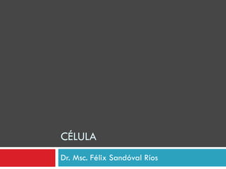 CÉLULA Dr. Msc. Félix Sandóval Ríos 