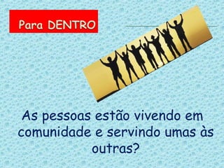 As pessoas estão vivendo em
comunidade e servindo umas às
           outras?
 