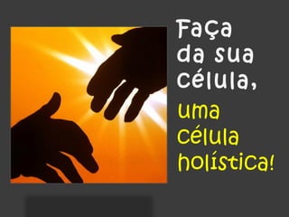 Faça
da sua
célula,
uma
célula
holística!
 