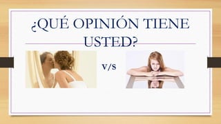 ¿QUÉ OPINIÓN TIENE
USTED?
V/S
 