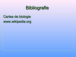 BibliografieBibliografie
Cartea de biologieCartea de biologie
www.wikipedia.orgwww.wikipedia.org
 