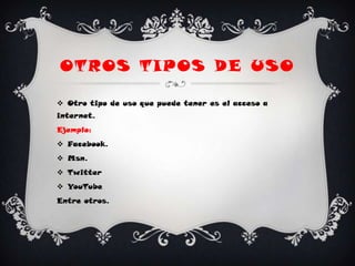 OTROS TIPOS DE USO

 Otro tipo de uso que puede tener es el acceso a
internet.
Ejemplo:
 Facebook.
 Msn.
 Twitter
 YouTube
Entre otros.
 