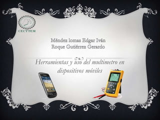 Herramientas y uso del multimetro en
dispositivos móviles

 