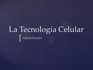 La Tecnología Celular

{

Gabriel Paredes

 