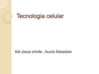 Tecnologia celular

Kdt Josue chinlle , Acurio Sebastian

 