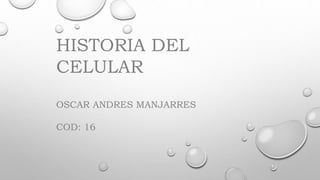 HISTORIA DEL
CELULAR
OSCAR ANDRES MANJARRES
COD: 16
 