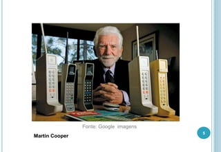 5
Martin Cooper
Fonte: Google imagens
 