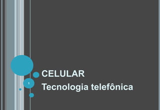 CELULAR
Tecnologia telefônica
1
 
