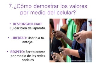 7.¿Cómo demostrar los valores
por medio del celular?
• RESPONSABILIDAD:
Cuidar bien del aparato.
• LIBERTAD: Usarlo a tu
antojo.
• RESPETO: Ser tolerante
por medio de las redes
sociales
 