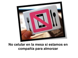 No celular en la mesa si estamos en
compañía para almorzar
 