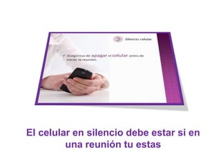 El celular en silencio debe estar si en
una reunión tu estas
 