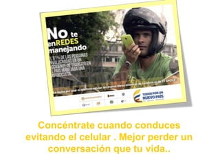 Concéntrate cuando conduces
evitando el celular . Mejor perder un
conversación que tu vida..
 