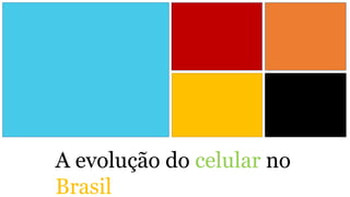 A evolução do celular no
Brasil