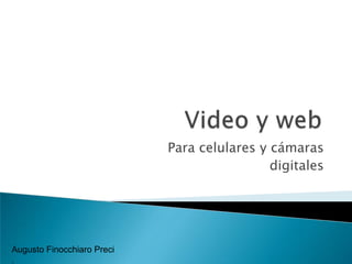 Video y web Para celulares y cámaras  digitales Augusto FinocchiaroPreci. 