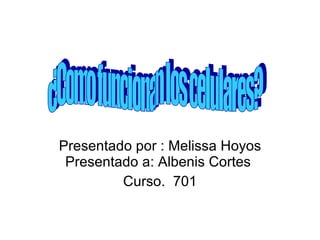 Presentado por : Melissa Hoyos Presentado a: Albenis Cortes  Curso.  701 ¿Como funcionan los celulares? 