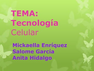 TEMA:
Tecnología
Celular
Mickaella Enríquez
Salome García
Anita Hidalgo

 