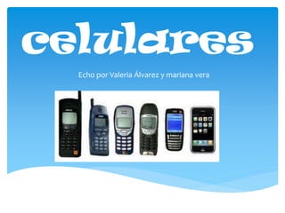 celulares
Echo por Valeria Álvarez y mariana vera
 