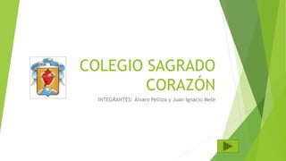 COLEGIO SAGRADO 
CORAZÓN 
INTEGRANTES: Álvaro Pelliza y Juan Ignacio Mele 
 