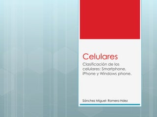 Celulares
Clasificación de los
celulares: Smartphone,
iPhone y Windows phone.
Sánchez Miguel- Romero Hdez
 