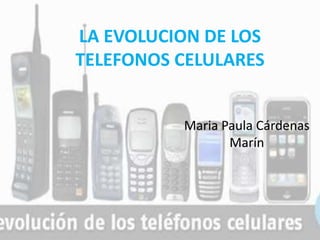 Maria Paula Cárdenas
Marín
LA EVOLUCION DE LOS
TELEFONOS CELULARES
 