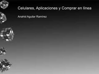 Celulares, Aplicaciones y Comprar en línea
Anahid Aguilar Ramírez
 