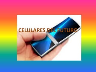 CELULARES DEL FUTURO
 