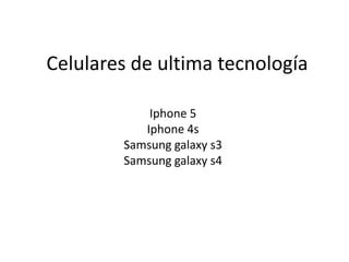 Celulares de ultima tecnología

            Iphone 5
           Iphone 4s
        Samsung galaxy s3
        Samsung galaxy s4
 