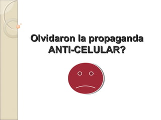 Olvidaron la propagandaOlvidaron la propaganda
ANTI-CELULAR?ANTI-CELULAR?
 