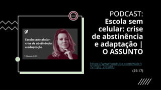PODCAST:
Escola sem
celular: crise
de abstinência
e adaptação |
O ASSUNTO
https://www.youtube.com/watch
?v=TjUj_2lesmU
(25:17)
 