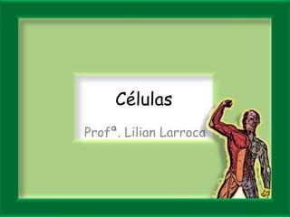 Células
Profª. Lilian Larroca
 